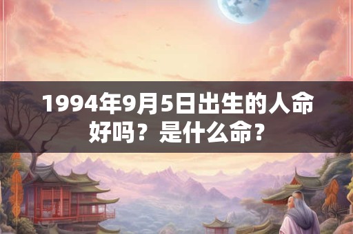1994年9月5日出生的人命好吗?是什么命? 1994年9月5日出生的人命好吗?是什么命?