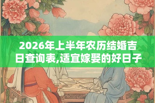 2026年上半年农历结婚吉日查询表,适宜嫁娶的好日子2026 2026年上半年农历结婚吉日查询表,适宜嫁娶的好日子2026