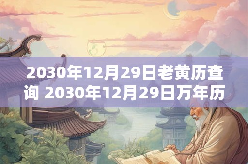 2030年12月29日老黄历查询 2030年12月29日万年历黄道吉日