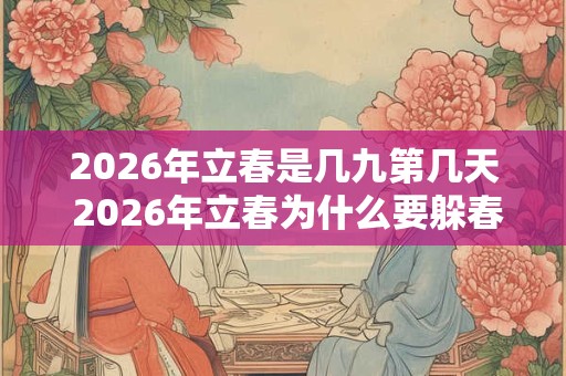 2026年立春是几九第几天 2026年立春为什么要躲春 2026年立春是几九第几天 2026年立春为什么要躲春