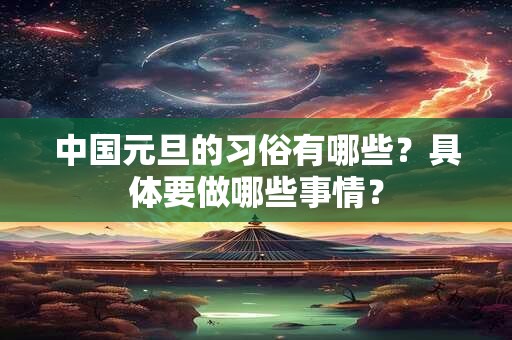 中国元旦的习俗有哪些？具体要做哪些事情？