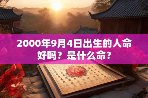 2000年9月4日出生的人命好吗？是什么命？