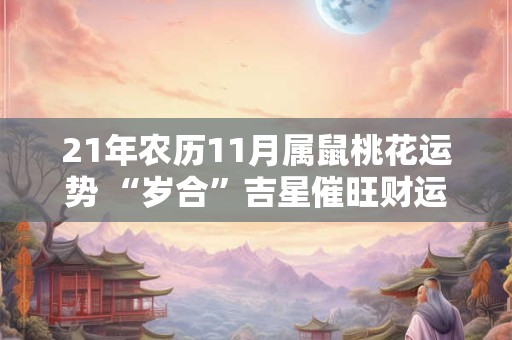 21年农历11月属鼠桃花运势 “岁合”吉星催旺财运运势