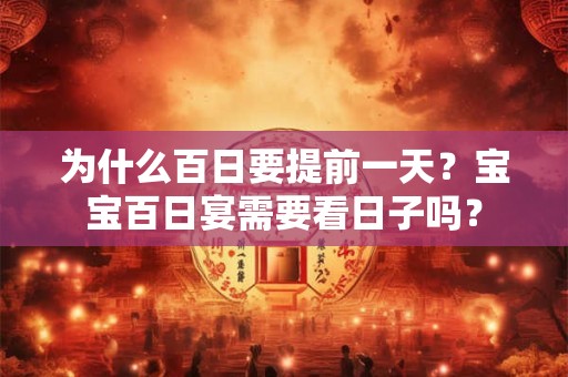为什么百日要提前一天?宝宝百日宴需要看日子吗? 为什么百日要提前一天?宝宝百日宴需要看日子吗?