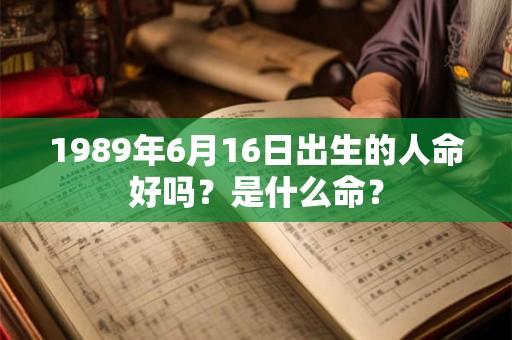 1989年6月16日出生的人命好吗？是什么命？