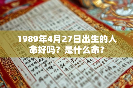 1989年4月27日出生的人命好吗?是什么命? 1989年4月27日出生的人命好吗?是什么命?