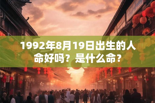 1992年8月19日出生的人命好吗？是什么命？