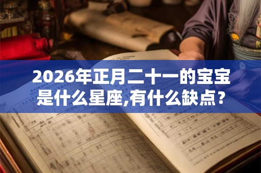 2026年正月二十一的宝宝是什么星座,有什么缺点? 2026年正月二十一的宝宝是什么星座,有什么缺点?