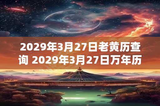 2029年3月27日老黄历查询 2029年3月27日万年历黄道吉日