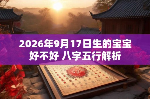 2026年9月17日生的宝宝好不好 八字五行解析