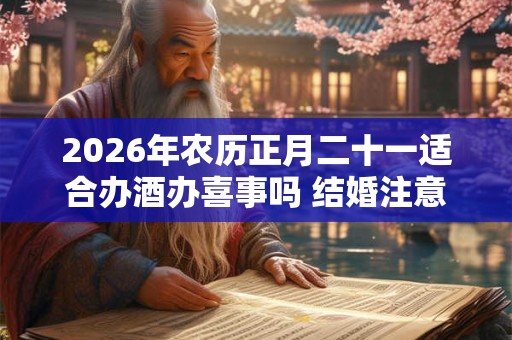 2026年农历正月二十一适合办酒办喜事吗 结婚注意事项分析 2026年农历正月二十一适合办酒办喜事吗 结婚注意事项分析