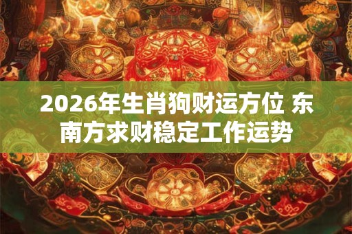 2026年生肖狗财运方位 东南方求财稳定工作运势