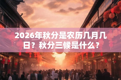 2026年秋分是农历几月几日？秋分三候是什么？