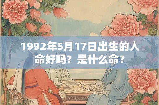 1992年5月17日出生的人命好吗？是什么命？