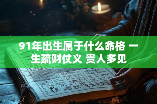 91年出生属于什么命格 一生疏财仗义 贵人多见