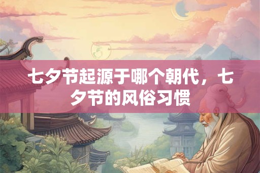 七夕节起源于哪个朝代，七夕节的风俗习惯