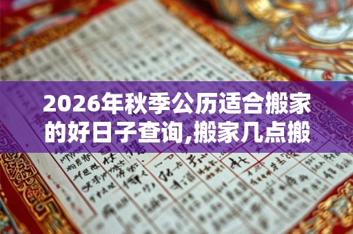2026年秋季公历适合搬家的好日子查询,搬家几点搬