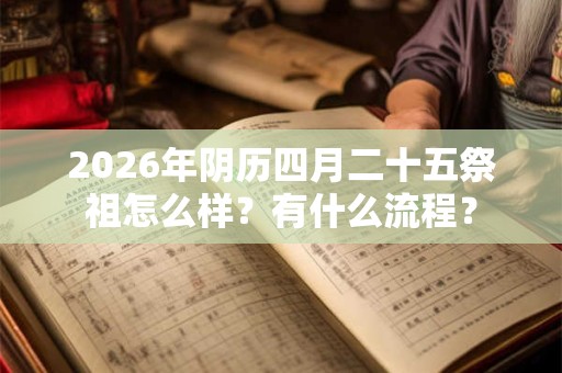 2026年阴历四月二十五祭祖怎么样？有什么流程？