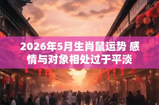 2026年5月生肖鼠运势 感情与对象相处过于平淡