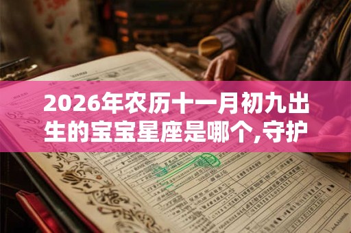 2026年农历十一月初九出生的宝宝星座是哪个,守护星是什么? 2026年农历十一月初九出生的宝宝星座是哪个,守护星是什么?