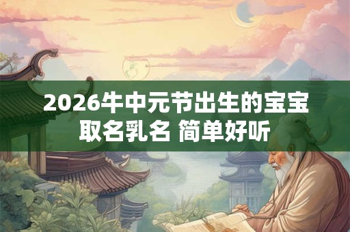 2026牛中元节出生的宝宝取名乳名 简单好听