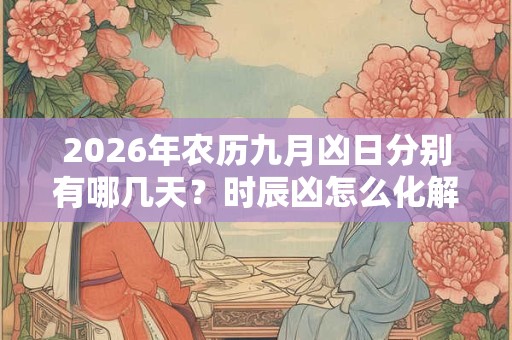 2026年农历九月凶日分别有哪几天？时辰凶怎么化解