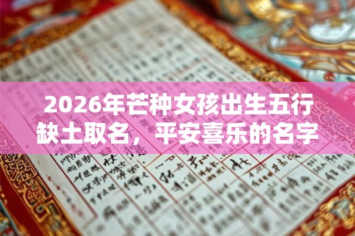 2026年芒种女孩出生五行缺土取名，平安喜乐的名字有哪些？