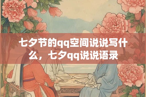 七夕节的qq空间说说写什么,七夕qq说说语录 七夕节的qq空间说说写什么,七夕qq说说语录