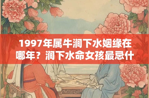 1997年属牛涧下水姻缘在哪年？涧下水命女孩最忌什么？