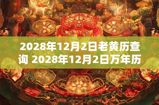 2028年12月2日老黄历查询 2028年12月2日万年历黄道吉日