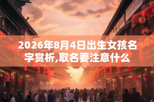 2026年8月4日出生女孩名字赏析,取名要注意什么
