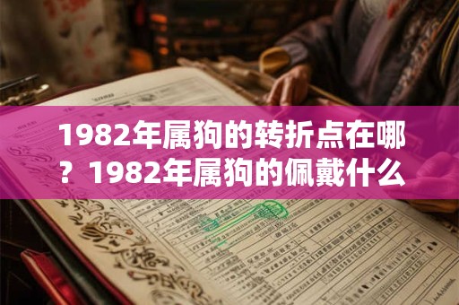1982年属狗的转折点在哪？1982年属狗的佩戴什么最旺财？
