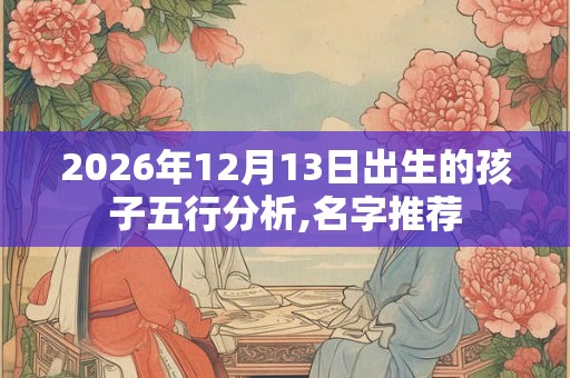 2026年12月13日出生的孩子五行分析,名字推荐