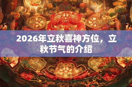 2026年立秋喜神方位,立秋节气的介绍 2026年立秋喜神方位,立秋节气的介绍
