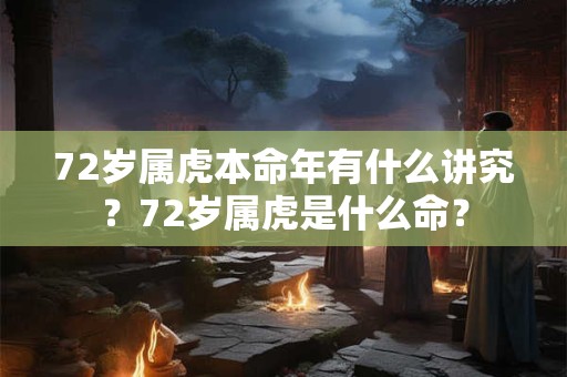 72岁属虎本命年有什么讲究？72岁属虎是什么命？