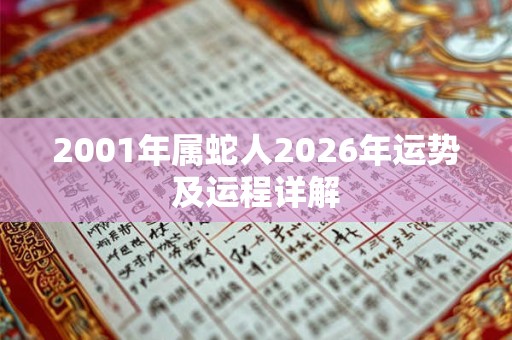 2001年属蛇人2026年运势及运程详解 2001年属蛇人2026年运势及运程详解