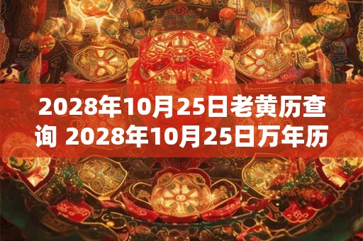 2028年10月25日老黄历查询 2028年10月25日万年历黄道吉日 2028年10月25日老黄历查询 2028年10月25日万年历黄道吉日