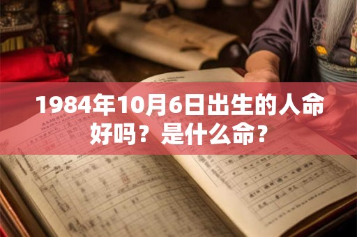 1984年10月6日出生的人命好吗？是什么命？