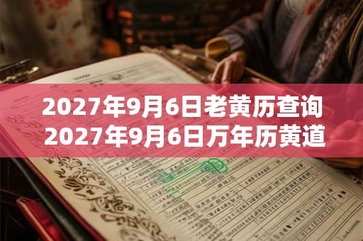 2027年9月6日老黄历查询 2027年9月6日万年历黄道吉日