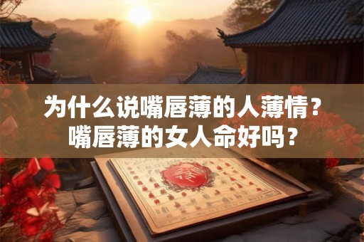 为什么说嘴唇薄的人薄情？嘴唇薄的女人命好吗？