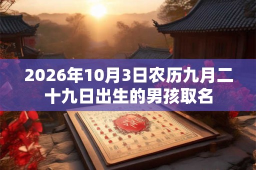 2026年10月3日农历九月二十九日出生的男孩取名