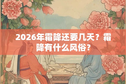 2026年霜降还要几天？霜降有什么风俗？
