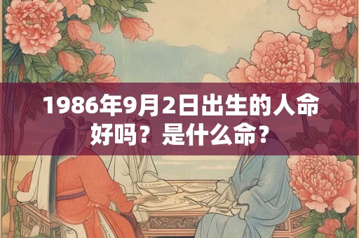 1986年9月2日出生的人命好吗？是什么命？