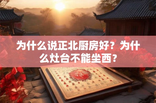 为什么说正北厨房好?为什么灶台不能坐西? 为什么说正北厨房好?为什么灶台不能坐西?