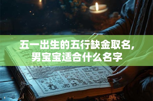 五一出生的五行缺金取名,男宝宝适合什么名字