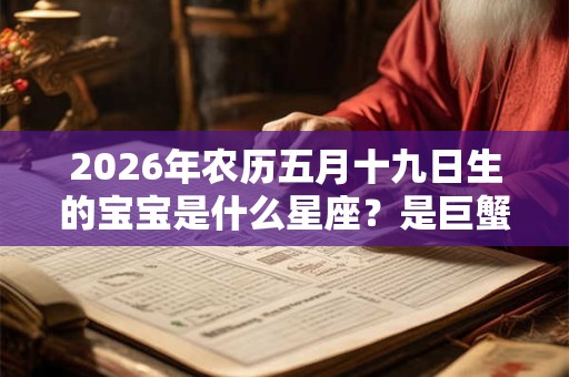 2026年农历五月十九日生的宝宝是什么星座?是巨蟹座吗 2026年农历五月十九日生的宝宝是什么星座?是巨蟹座吗