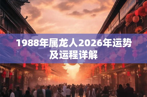 1988年属龙人2026年运势及运程详解