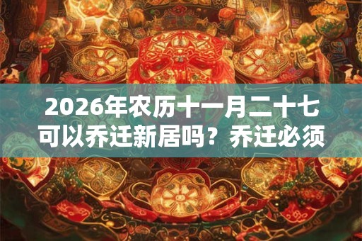 2026年农历十一月二十七可以乔迁新居吗？乔迁必须住一晚吗？