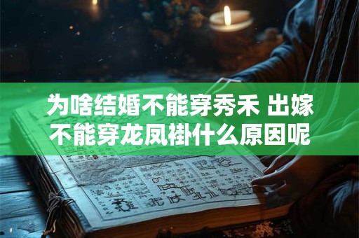 为啥结婚不能穿秀禾 出嫁不能穿龙凤褂什么原因呢 为啥结婚不能穿秀禾 出嫁不能穿龙凤褂什么原因呢