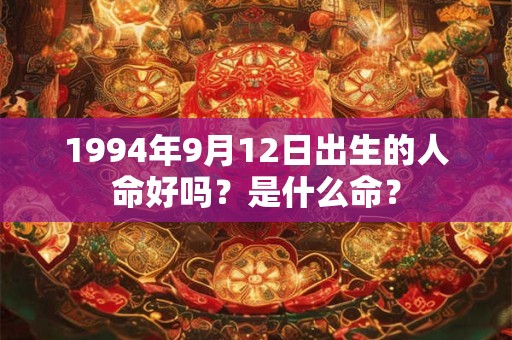 1994年9月12日出生的人命好吗？是什么命？